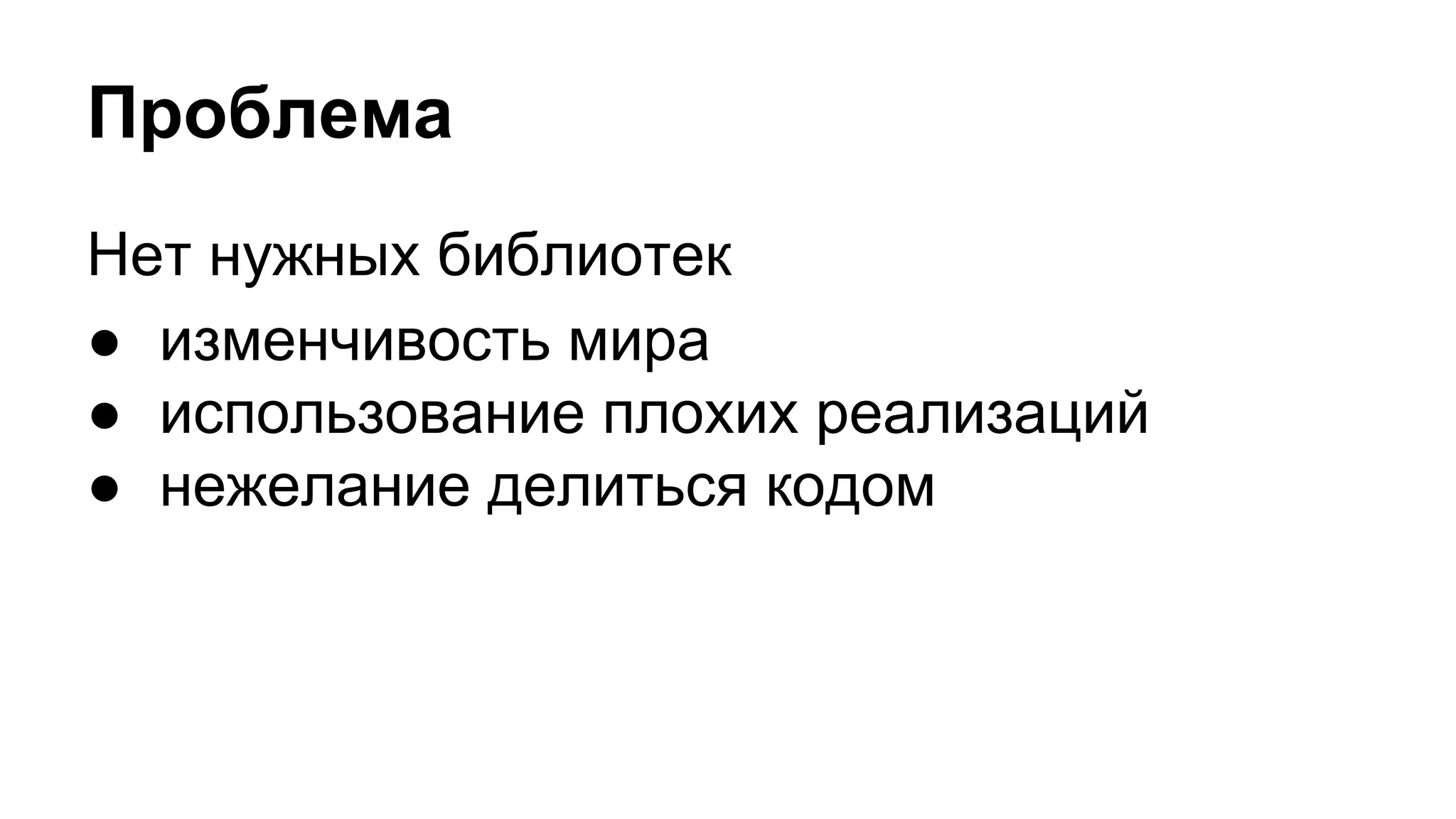 Проблема
Нет нужных библиотек
● изменчивость мира
● использование плохих реализаций
● нежелание делиться кодом
 