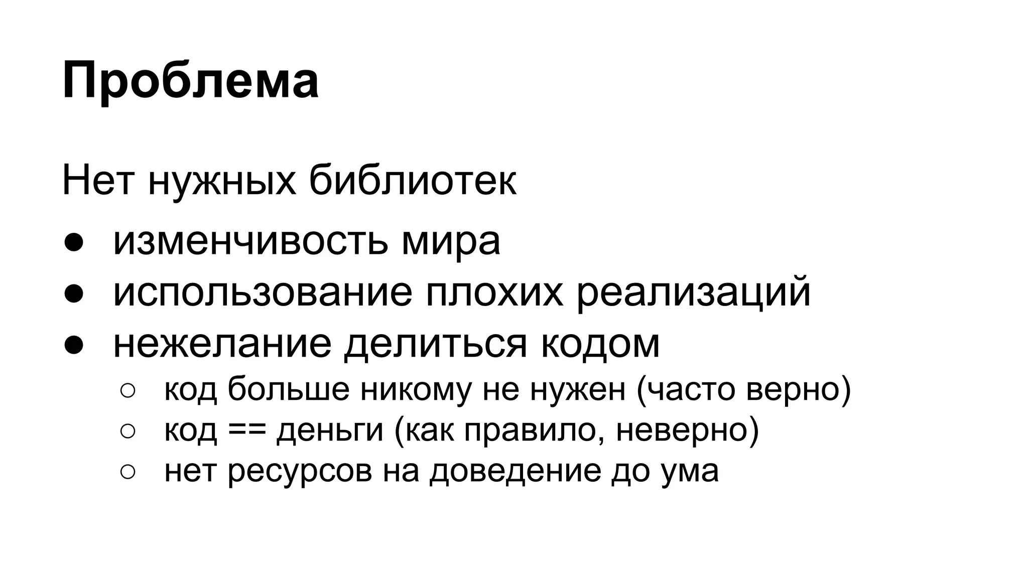 Проблема
Нет нужных библиотек
● изменчивость мира
● использование плохих реализаций
● нежелание делиться кодом
○ код больше никому не нужен (часто верно)
○ код == деньги (как правило, неверно)
○ нет ресурсов на доведение до ума
 