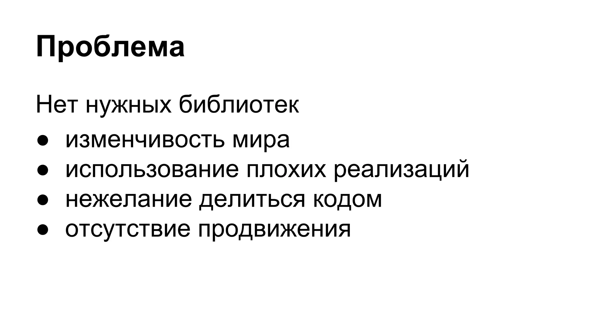Проблема
Нет нужных библиотек
● изменчивость мира
● использование плохих реализаций
● нежелание делиться кодом
● отсутствие продвижения
 