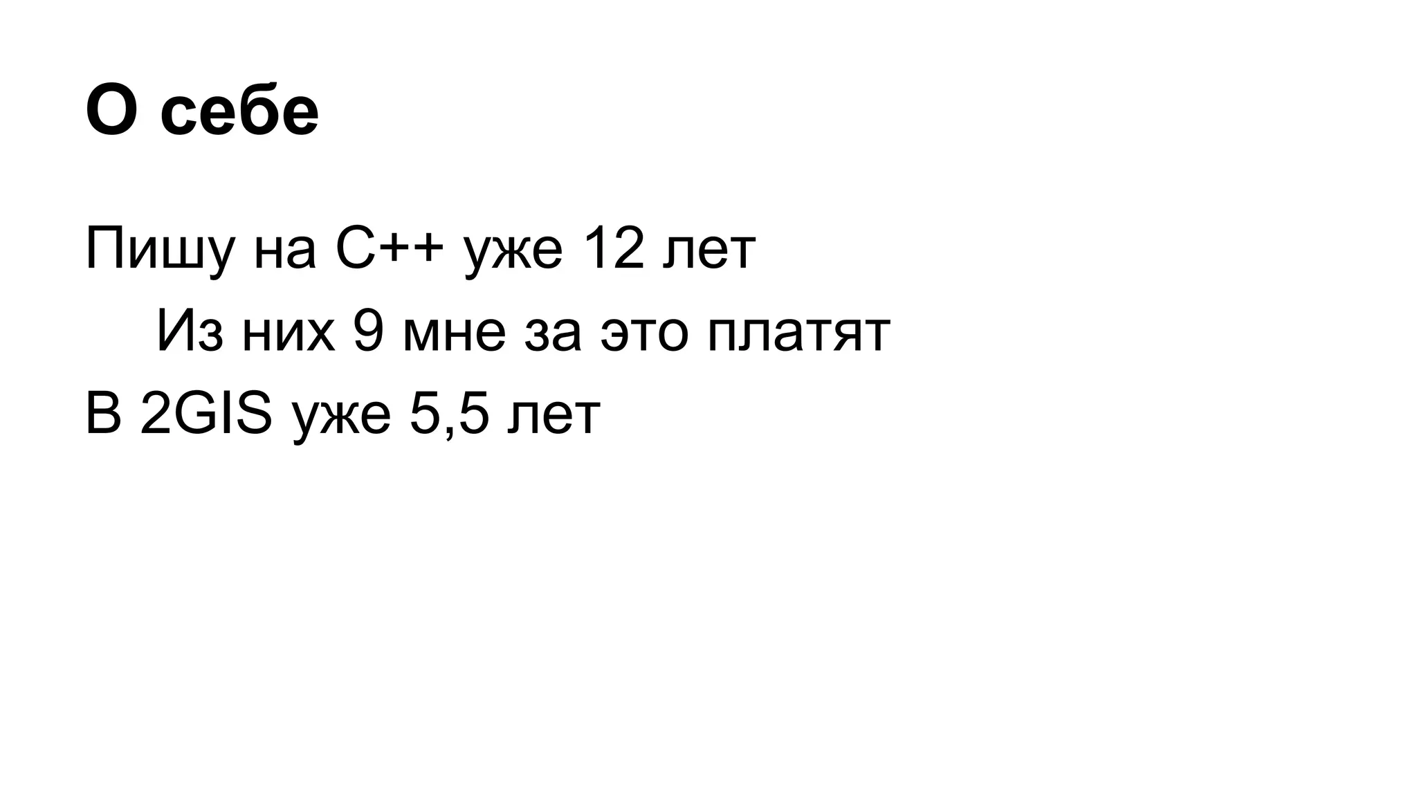 О себе
Пишу на C++ уже 12 лет
Из них 9 мне за это платят
В 2GIS уже 5,5 лет
 
