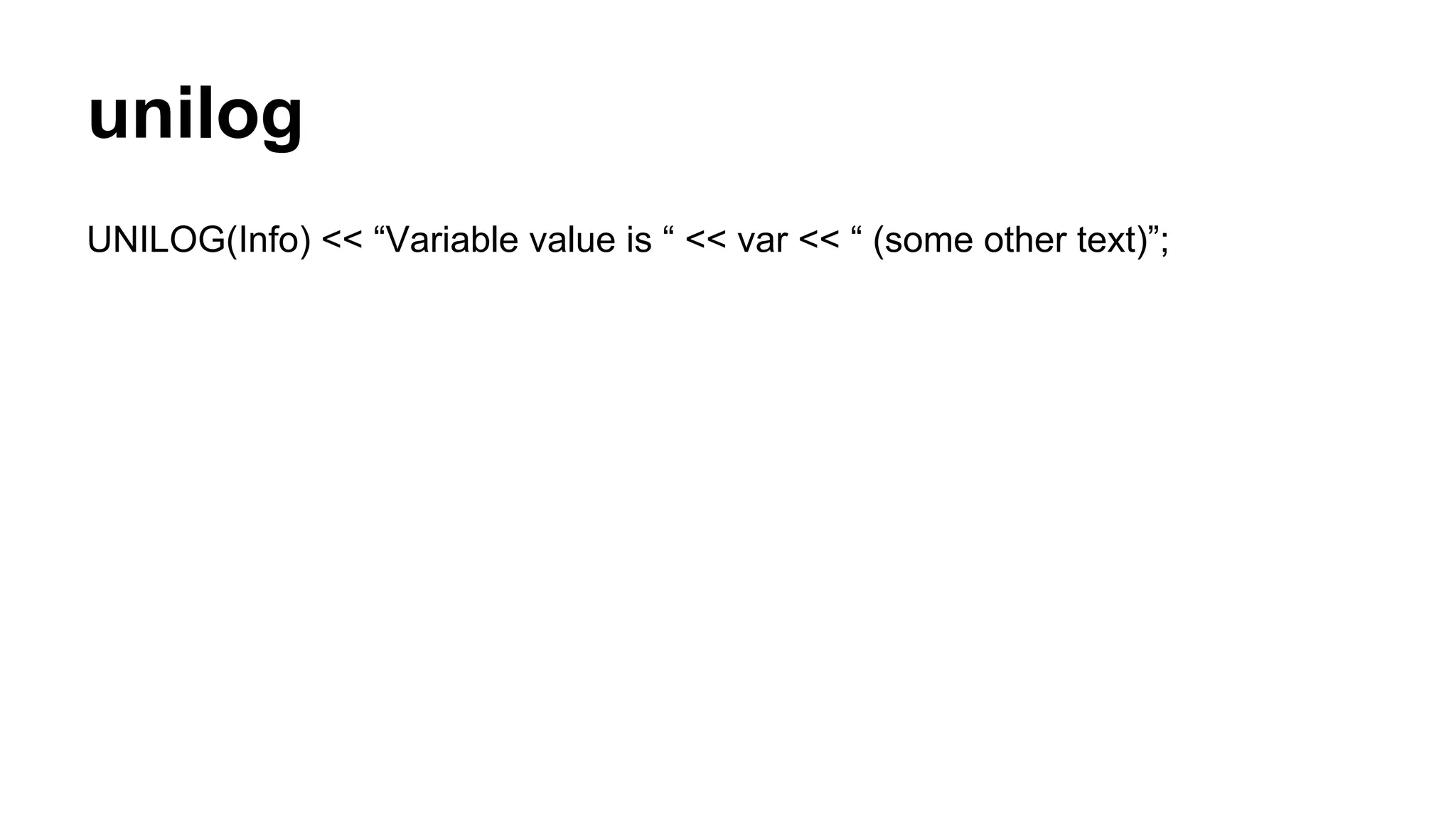 unilog
UNILOG(Info) << “Variable value is “ << var << “ (some other text)”;
 
