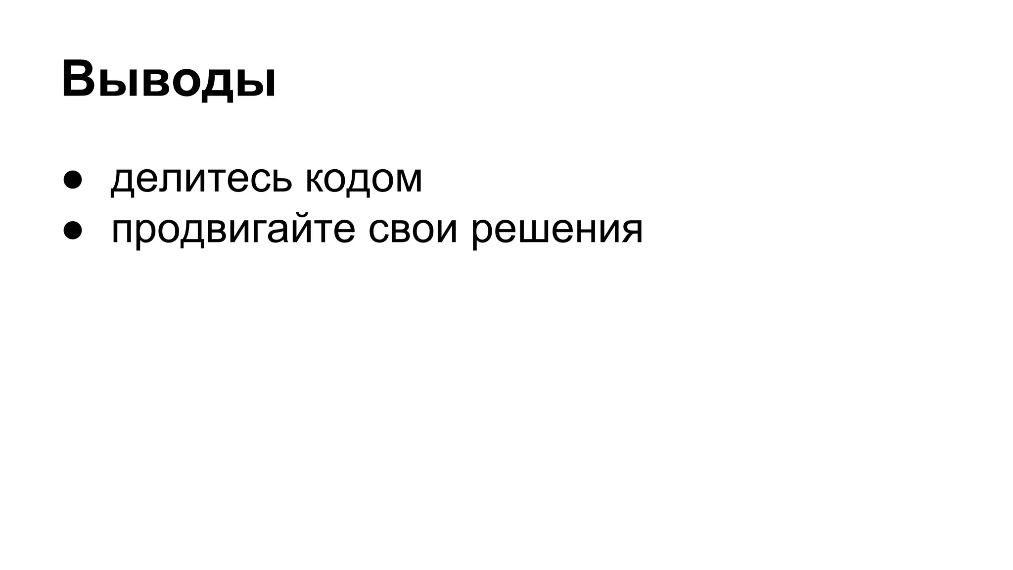 Выводы
● делитесь кодом
● продвигайте свои решения
 