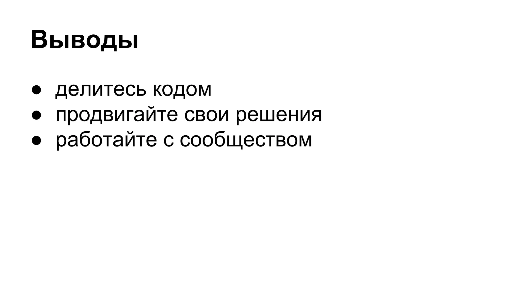 Выводы
● делитесь кодом
● продвигайте свои решения
● работайте с сообществом
 