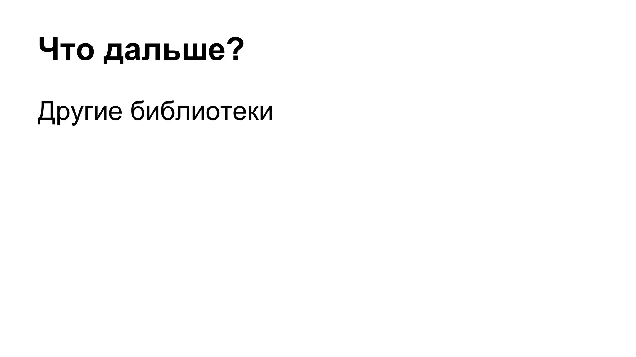 Что дальше?
Другие библиотеки
 