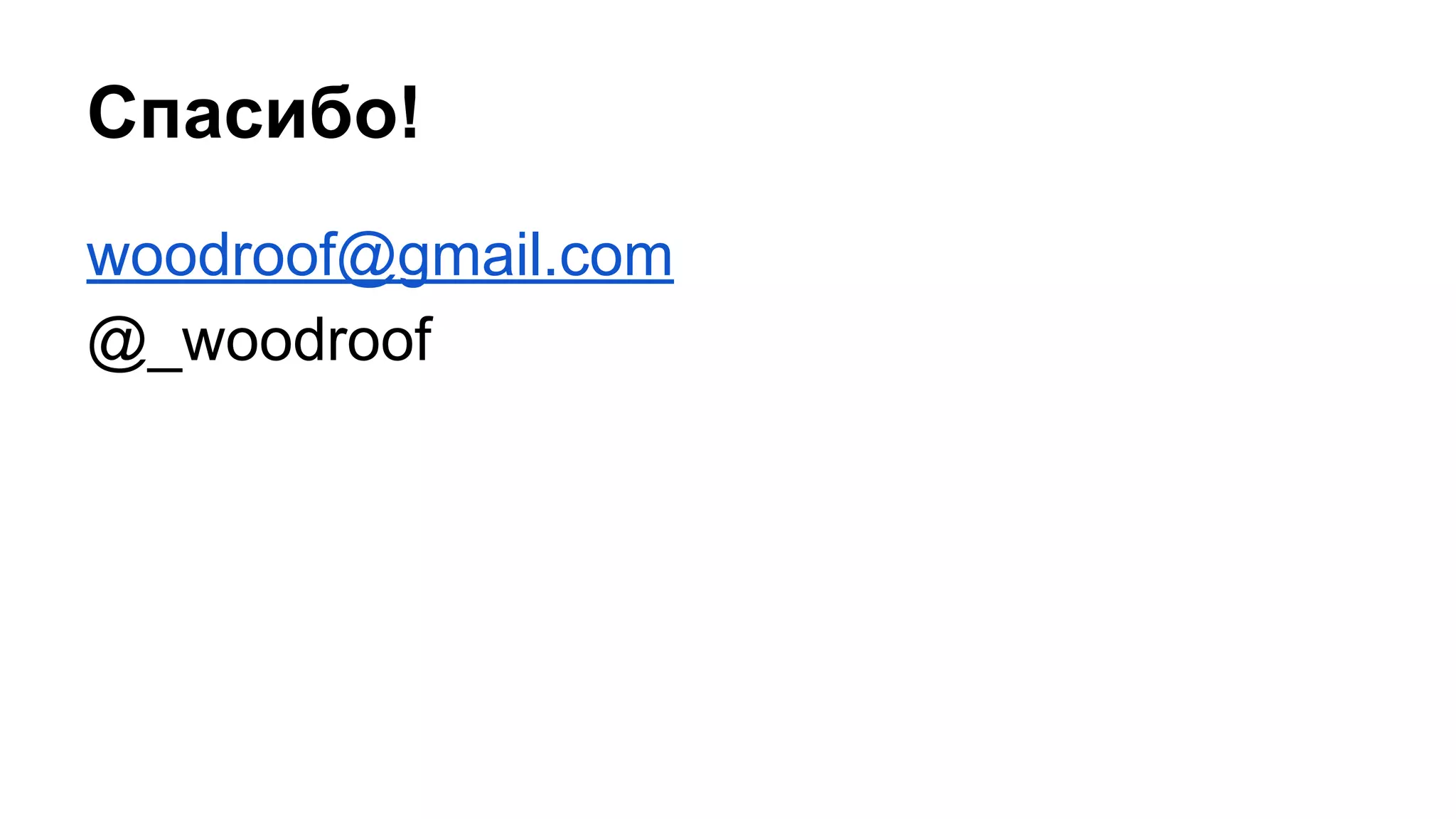 Спасибо!
woodroof@gmail.com
@_woodroof
 