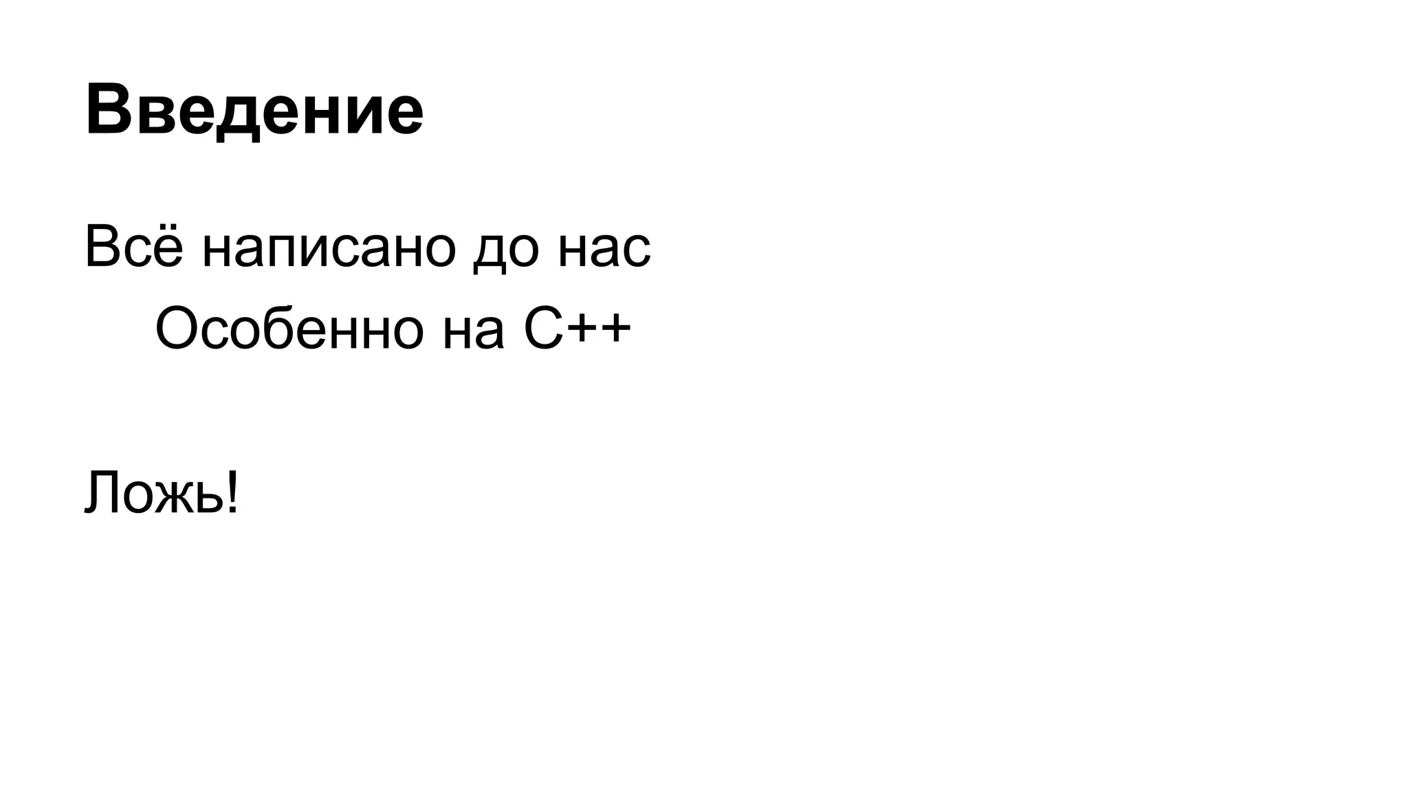Введение
Всё написано до нас
Особенно на C++
Ложь!
 
