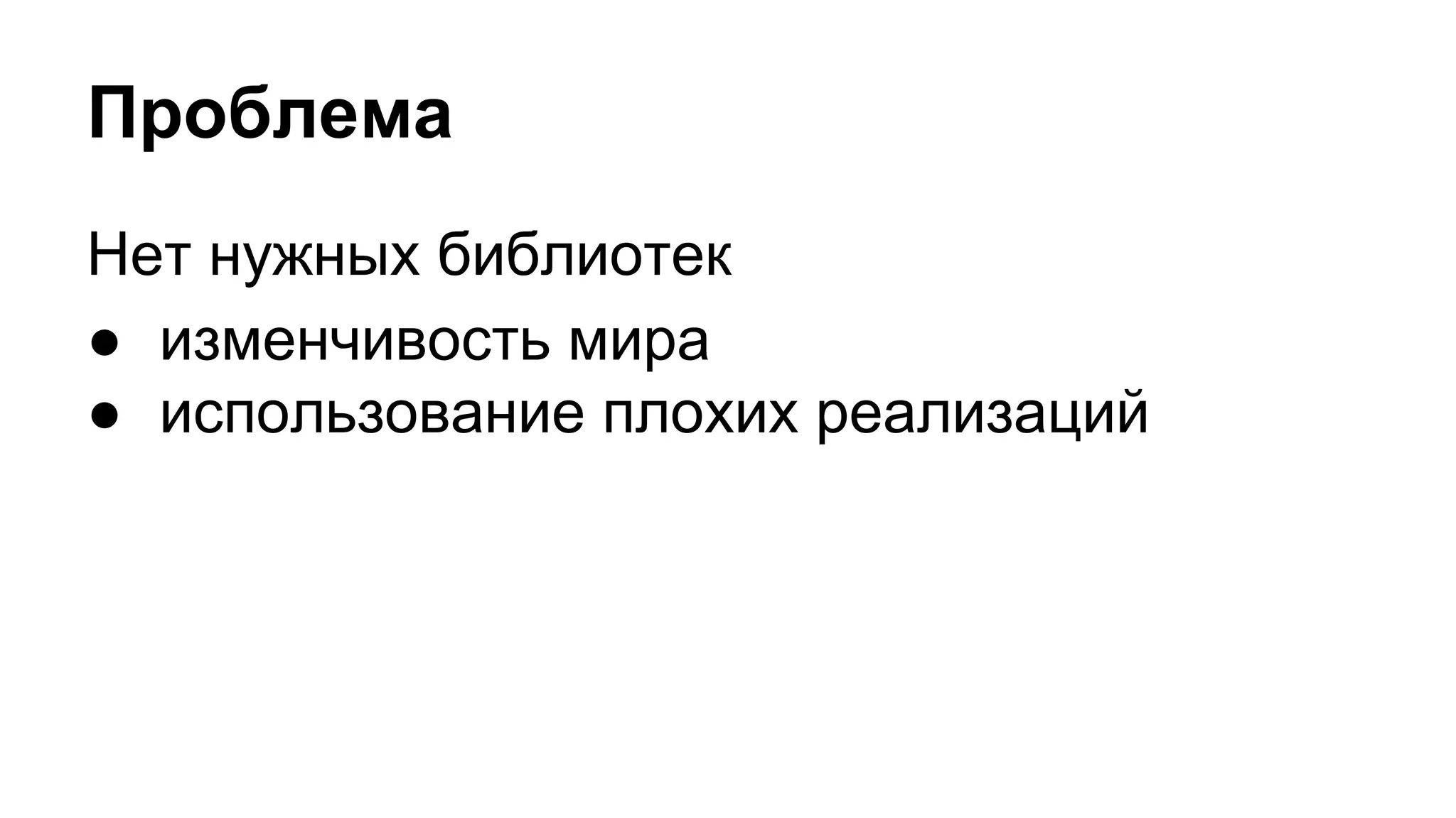 Проблема
Нет нужных библиотек
● изменчивость мира
● использование плохих реализаций
 