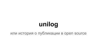 unilog
или история о публикации в open source
 