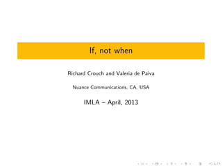 If, not when

Richard Crouch and Valeria de Paiva

  Nuance Communications, CA, USA


      IMLA – April, 2013
 