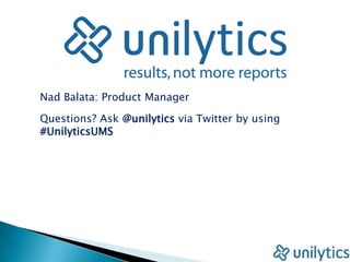 Nad Balata: Product Manager Questions? Ask @unilytics via Twitter by using #UnilyticsUMS 
