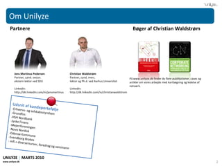 Om UnilyzePartnereBøger af Christian WaldstrømJens Martinus PedersenPartner, cand. oecon.ekstern lektor ved SDULinkedIn:http://dk.linkedin.com/in/jensmartinusChristian WaldstrømPartner, cand. merc.  lektor og Ph.d. ved Aarhus UniversitetLinkedIn: http://dk.linkedin.com/in/christianwaldstromPå www.unilyze.dk finder du flere publikationer, cases og artikler om vores arbejde med kortlægning og ledelse af netværk.Udsnit af kundeporteføljeErhvervs- og selskabsstyrelsen