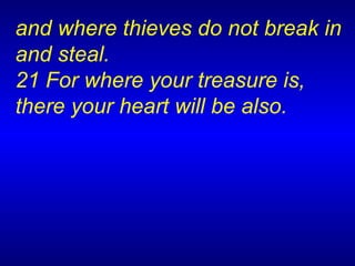 and where thieves do not break in and steal.  21 For where your treasure is, there your heart will be also.   