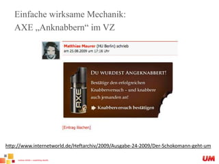 Einfache wirksame Mechanik:AXE „Anknabbern“ im VZhttp://www.internetworld.de/Heftarchiv/2009/Ausgabe-24-2009/Der-Schokomann-geht-um