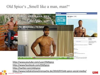 Old Spice‘s „Smelllike a man, man!“http://www.youtube.com/user/OldSpicehttp://www.facebook.com/OldSpicehttp://twitter.com/oldspicehttp://www.indiskretionehrensache.de/2010/07/old-spice-social-media/