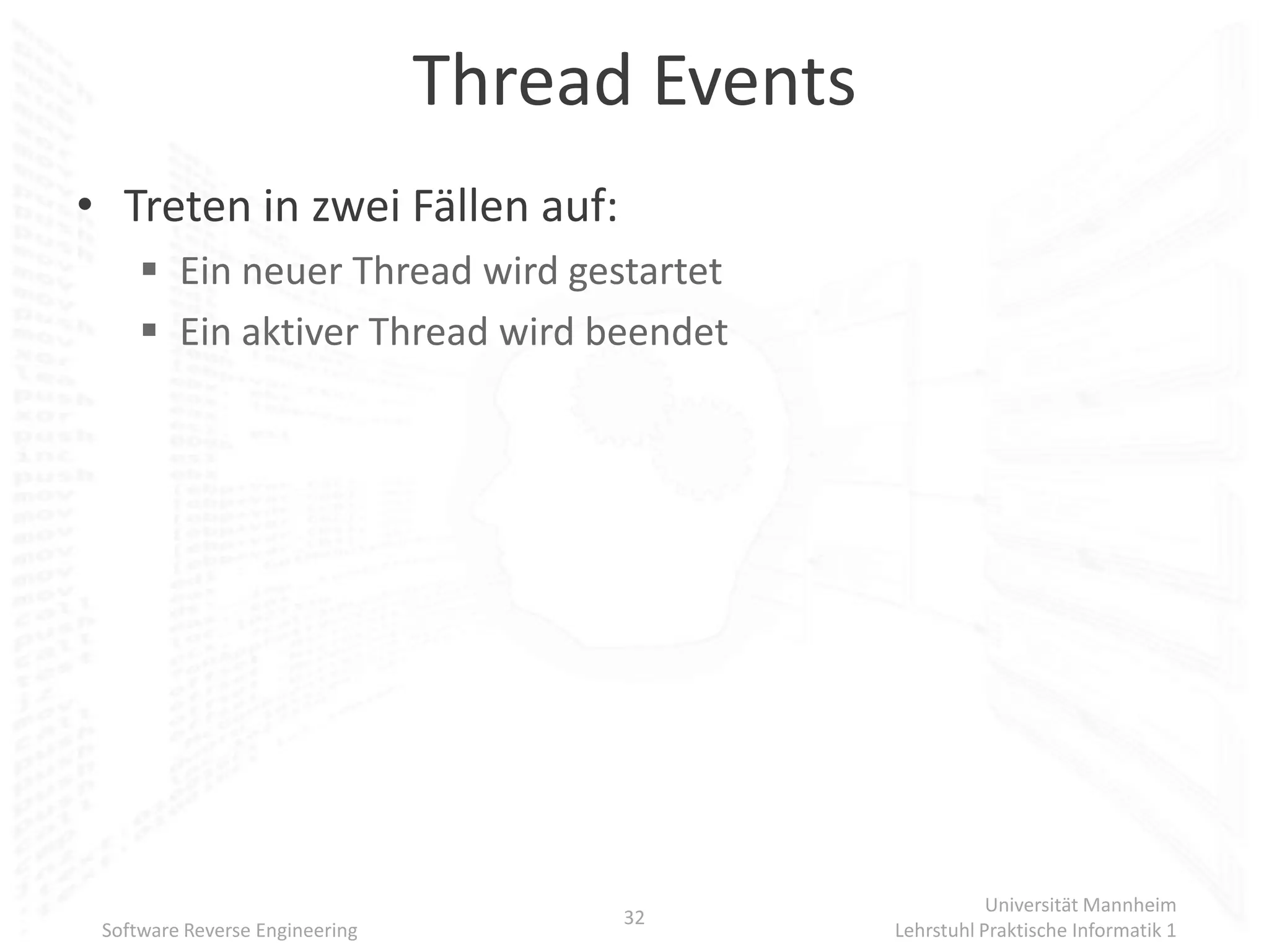 Thread Events
• Treten in zwei Fällen auf:
      Ein neuer Thread wird gestartet
      Ein aktiver Thread wird beendet




                                                           Universität Mannheim
                                      32
 Software Reverse Engineering                   Lehrstuhl Praktische Informatik 1
 