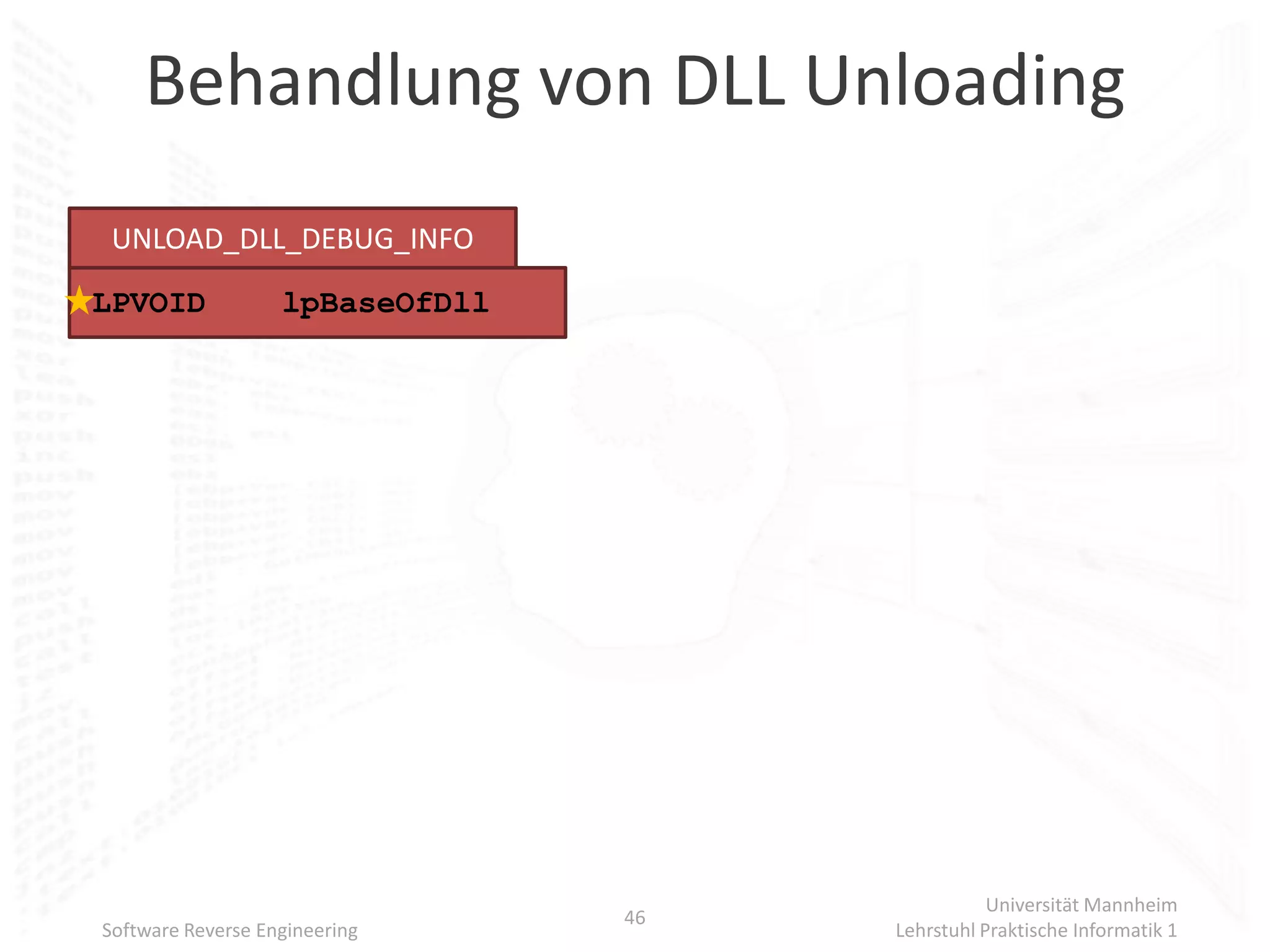 Behandlung von DLL Unloading
 UNLOAD_DLL_DEBUG_INFO
LPVOID             lpBaseOfDll




                                                 Universität Mannheim
                                 46
Software Reverse Engineering          Lehrstuhl Praktische Informatik 1
 
