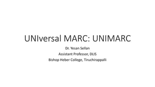UNIversal MARC: UNIMARC
Dr. Yesan Sellan
Assistant Professor, DLIS
Bishop Heber College, Tiruchirappalli
 