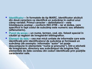    Identificator – în formatele de tip MARC, identificator alcătuit
    din două caractere ce identifică un subcâmp în ca...