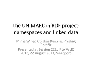 The UNIMARC in RDF project:
namespaces and linked data
Mirna Willer, Gordon Dunsire, Predrag
Perožid
Presented at Session 222, IFLA WLIC
2013, 22 August 2013, Singapore
 