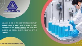 W W W . U N I M A R C K P H A R M A . C O M
UNIMARCK IS ONE OF THE MOST PROMISING CONTRACT
MANUFACTURERS IN INDIA. WITH 39 YEARS OF CORE
EXPERIENCE IN THE PHARMA INDUSTRY, WE HAVE BEEN
EXCELLING AND THRIVING SINCE THE INCEPTION OF THE
COMPANY.
 