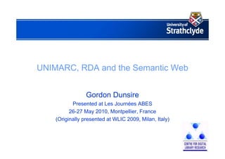 UNIMARC, RDA and the Semantic Web
Gordon Dunsire
Presented at Les Journées ABES
26-27 May 2010, Montpellier, France
(Originally presented at WLIC 2009, Milan, Italy)
 