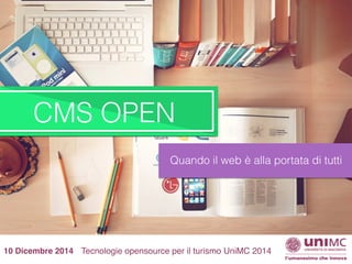 CMS OPEN 
Quando il web è alla portata di tutti 
10 Dicembre 2014 Tecnologie opensource per il turismo UniMC 2014 
 