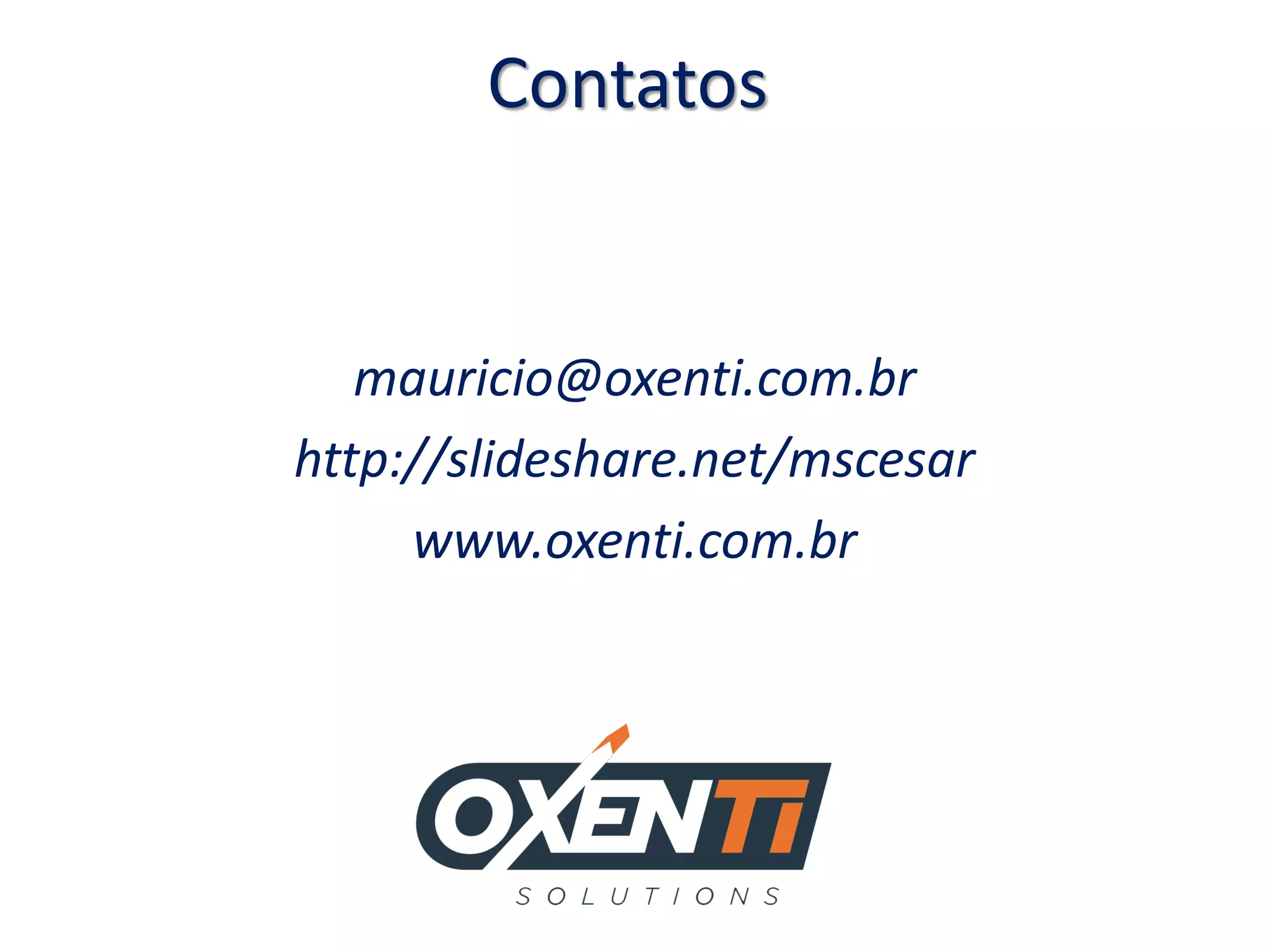 Contatos
mauricio@oxenti.com.br
http://slideshare.net/mscesar
www.oxenti.com.br
 