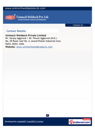 - Contact Us -


 Contact Details:
Unimech Weldtech Private Limited
Mr. Sanjay Aggarwal / Mr. Pawan Aggarwal (M.D.)
No. 29 Road, Gali No. 4, Anand Parbat Industrial Area
Delhi, Delhi, India
Website: www.unimechweldproducts.com
 