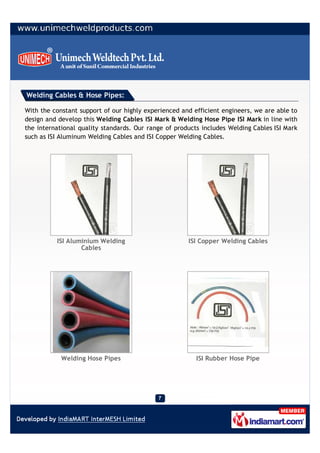 Welding Cables & Hose Pipes:

With the constant support of our highly experienced and efficient engineers, we are able to
design and develop this Welding Cables ISI Mark & Welding Hose Pipe ISI Mark in line with
the international quality standards. Our range of products includes Welding Cables ISI Mark
such as ISI Aluminum Welding Cables and ISI Copper Welding Cables.




          ISI Aluminium Welding                       ISI Copper Welding Cables
                  Cables




            Welding Hose Pipes                           ISI Rubber Hose Pipe
 