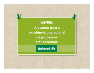 BPMs
Alavanca para a
excelência operacional
de processos
transacionais
 