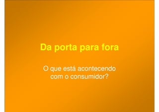 Da porta para fora

O que está acontecendo
  com o consumidor?
 