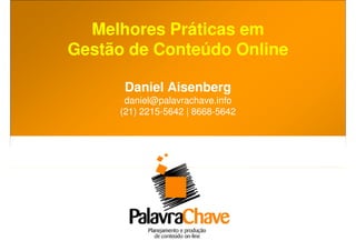 Melhores Práticas em
Gestão de Conteúdo Online

      Daniel Aisenberg
      daniel@palavrachave.info
     (21) 2215-5642 | 8668-5642
 