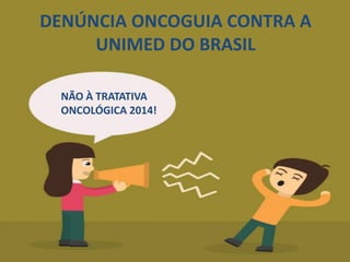 NÃO À TRATATIVA
ONCOLÓGICA 2014!
DENÚNCIA ONCOGUIA CONTRA A
UNIMED DO BRASIL
 