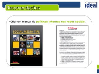 Recomendações Criar um manual de  políticas internas nas redes sociais . 