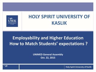 HOLY SPIRIT UNIVERSITY OF
KASLIK
Employability and Higher Education
How to Match Students’ expectations ?
UNIMED General Assembly
Oct. 22, 2015
 