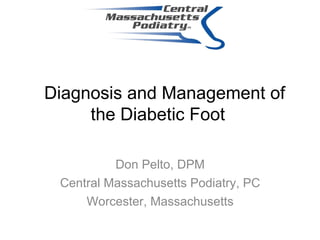   Diagnosis and Management of the Diabetic Foot   Don Pelto, DPM Central Massachusetts Podiatry, PC Worcester, Massachusetts 