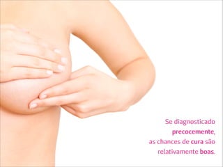 Se diagnosticado
precocemente,
as chances de cura são
relativamente boas.
 
