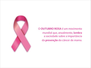 O OUTUBRO ROSA é um movimento
mundial que, anualmente, lembra
a sociedade sobre a importância
da prevenção do câncer de mama.
 