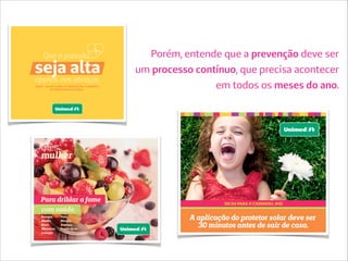 Porém, entende que a prevenção deve ser
um processo contínuo, que precisa acontecer
em todos os meses do ano.
 