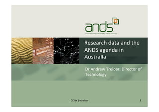 Research	
  data	
  and	
  the	
  
ANDS	
  agenda	
  in	
  
Australia	
  
Dr	
  Andrew	
  Treloar,	
  Director	
  of	
  
Technology	
  
1	
  CC-­‐BY	
  @atreloar	
  
 