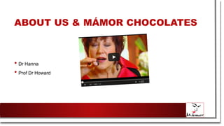 ABOUT US & MÁMOR CHOCOLATES
• Dr Hanna
• Prof Dr Howard
 
