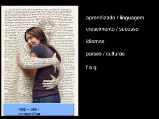 resp – abs -
compartilhar
aprendizado / linguagem
crescimento / sucesso
idiomas
países / culturas
f a q
 