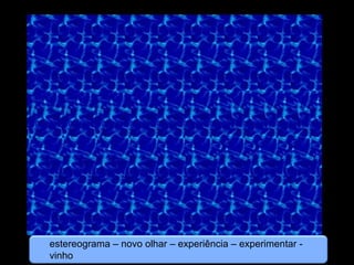 estereograma – novo olhar – experiência – experimentar -
vinho
 