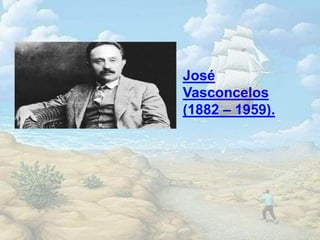 José
Vasconcelos
(1882 – 1959).
 