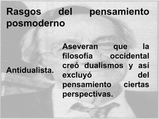 Rasgos del pensamiento
posmoderno
Antidualista.
Aseveran que la
filosofía occidental
creó dualismos y así
excluyó del
pensamiento ciertas
perspectivas.
 