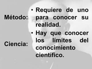 Método:
• Requiere de uno
para conocer su
realidad.
Ciencia:
• Hay que conocer
los límites del
conocimiento
científico.
 
