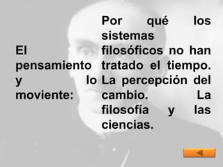 El
pensamiento
y lo
moviente:
Por qué los
sistemas
filosóficos no han
tratado el tiempo.
La percepción del
cambio. La
filosofía y las
ciencias.
 
