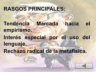 RASGOS PRINCIPALES:
Tendencia Marcada hacia el
empirismo.
Interés especial por el uso del
lenguaje.
Rechazo radical de la metafísica.
 