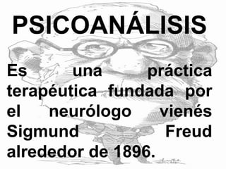 PSICOANÁLISIS
Es una práctica
terapéutica fundada por
el neurólogo vienés
Sigmund Freud
alrededor de 1896.
 