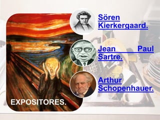 EXPOSITORES.
Sören
Kierkergaard.
Jean Paul
Sartre.
Arthur
Schopenhauer.
 